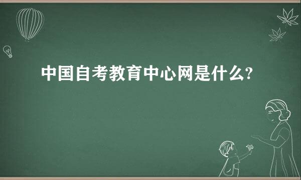 中国自考教育中心网是什么?