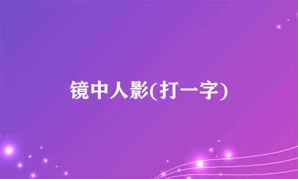 镜中人影(打一字)