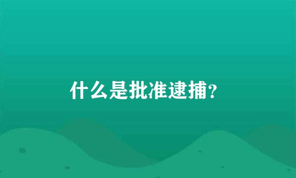 什么是批准逮捕？