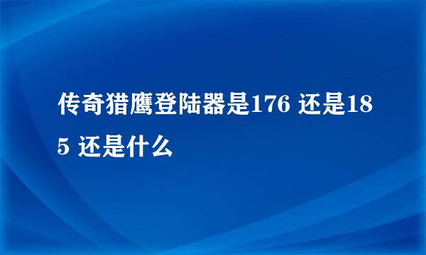 传奇猎鹰登陆器是176 还是185 还是什么