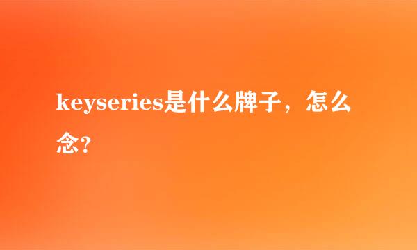 keyseries是什么牌子，怎么念？