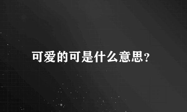 可爱的可是什么意思？