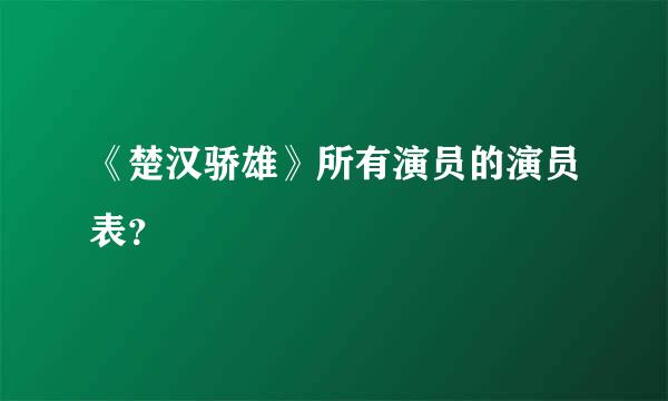 《楚汉骄雄》所有演员的演员表？