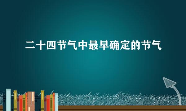 二十四节气中最早确定的节气