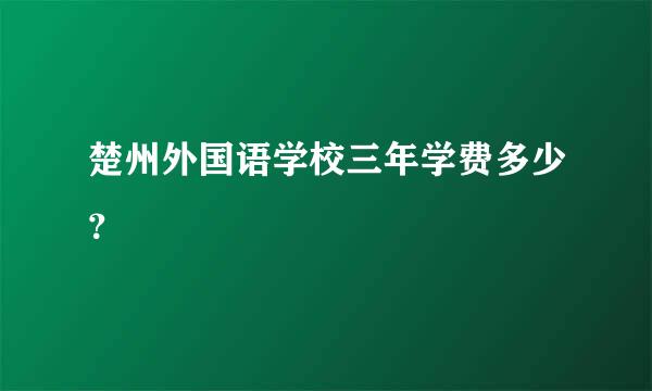 楚州外国语学校三年学费多少？