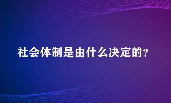 社会体制是由什么决定的？