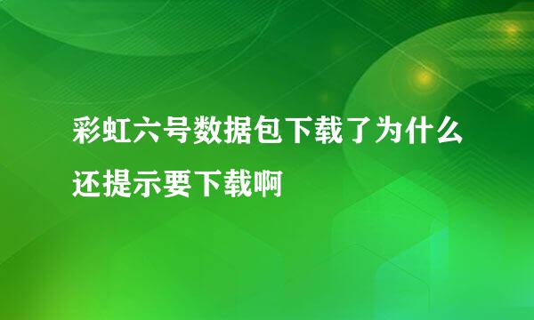 彩虹六号数据包下载了为什么还提示要下载啊