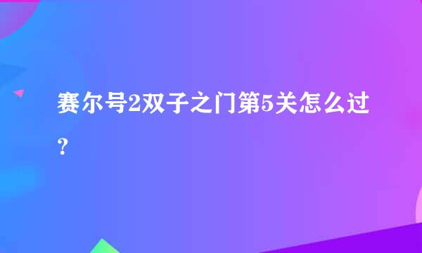 赛尔号2双子之门第5关怎么过？