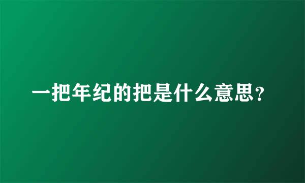 一把年纪的把是什么意思？