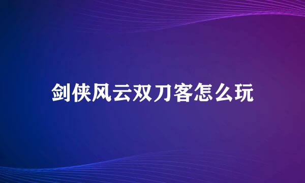 剑侠风云双刀客怎么玩