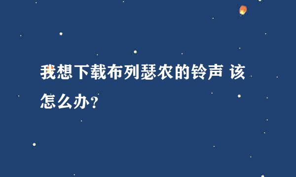 我想下载布列瑟农的铃声 该怎么办？