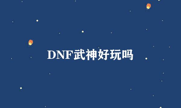 DNF武神好玩吗