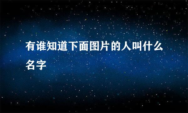 有谁知道下面图片的人叫什么名字