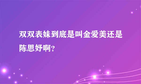 双双表妹到底是叫金爱美还是陈思妤啊？