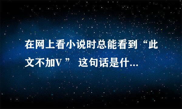 在网上看小说时总能看到“此文不加V ” 这句话是什么意思？求教