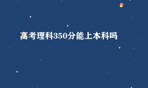 高考理科350分能上本科吗