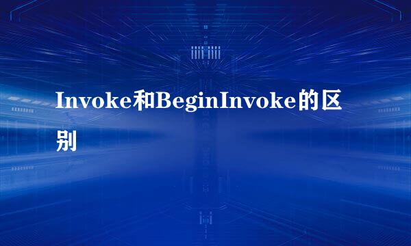 Invoke和BeginInvoke的区别