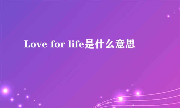 Love for life是什么意思