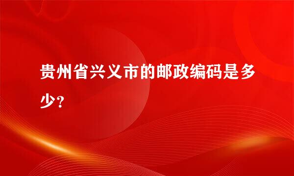 贵州省兴义市的邮政编码是多少？