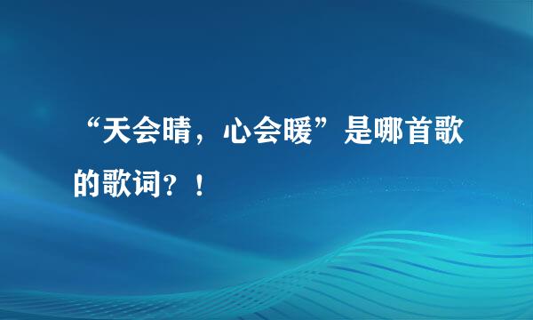 “天会晴，心会暖”是哪首歌的歌词？！