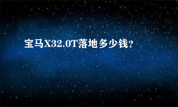 宝马X32.0T落地多少钱？