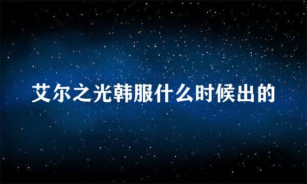 艾尔之光韩服什么时候出的