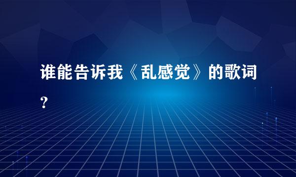 谁能告诉我《乱感觉》的歌词？