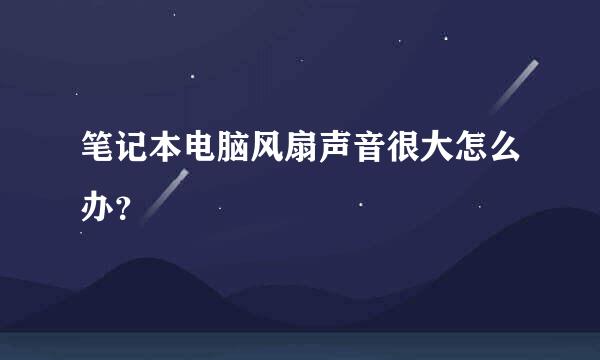 笔记本电脑风扇声音很大怎么办？