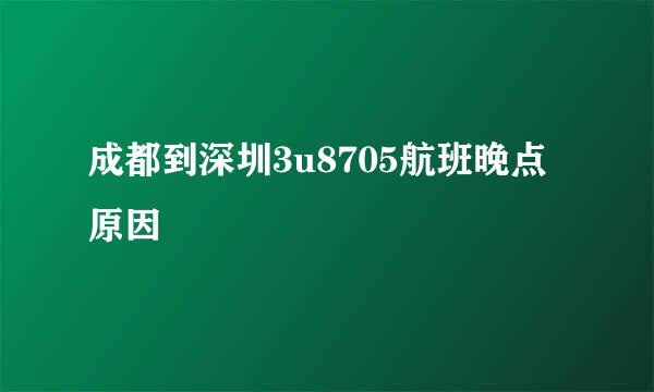 成都到深圳3u8705航班晚点原因