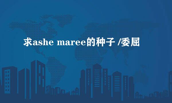 求ashe maree的种子 /委屈