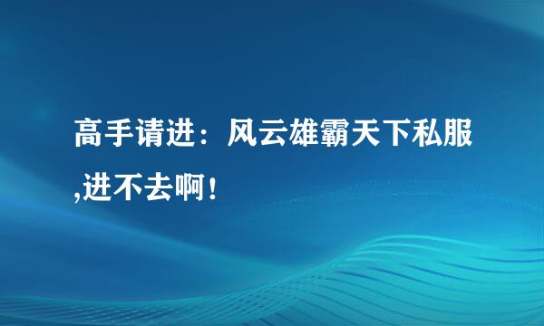 高手请进：风云雄霸天下私服,进不去啊！