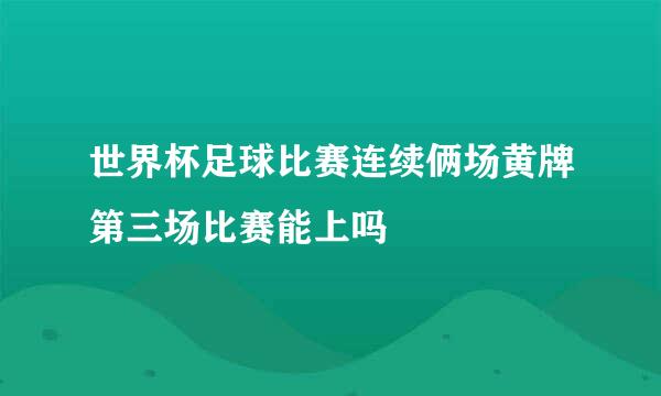 世界杯足球比赛连续俩场黄牌第三场比赛能上吗