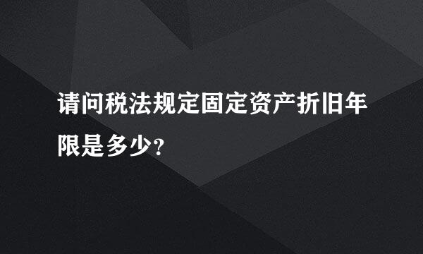 请问税法规定固定资产折旧年限是多少？