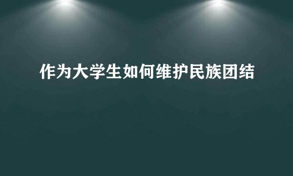 作为大学生如何维护民族团结