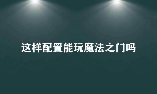 这样配置能玩魔法之门吗