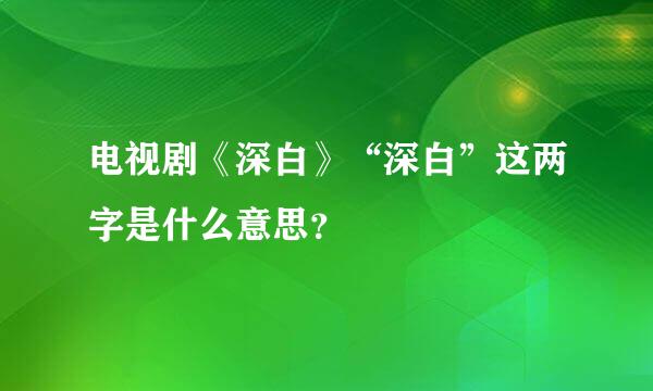 电视剧《深白》“深白”这两字是什么意思？