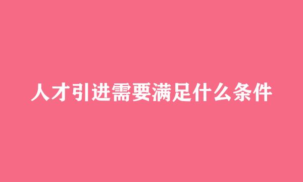 人才引进需要满足什么条件