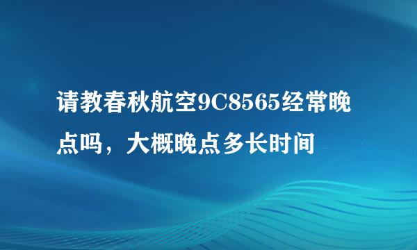 请教春秋航空9C8565经常晚点吗，大概晚点多长时间