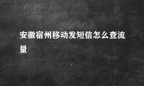 安徽宿州移动发短信怎么查流量