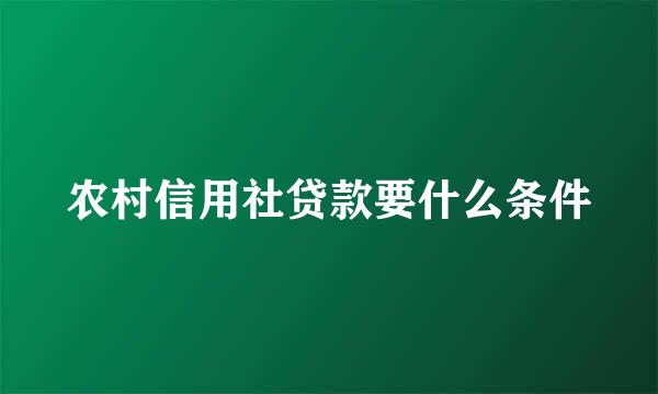 农村信用社贷款要什么条件