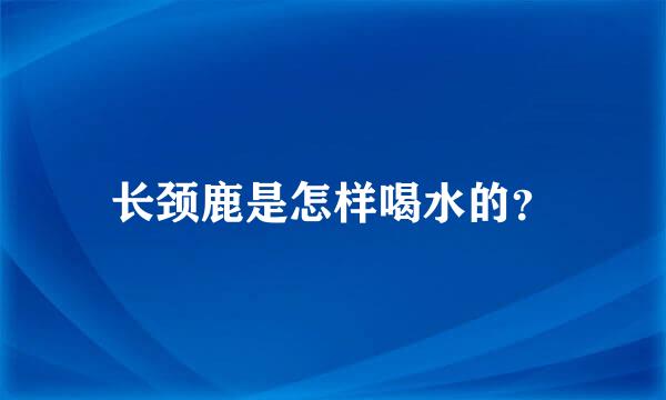 长颈鹿是怎样喝水的？