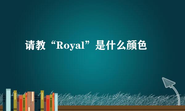 请教“Royal”是什么颜色