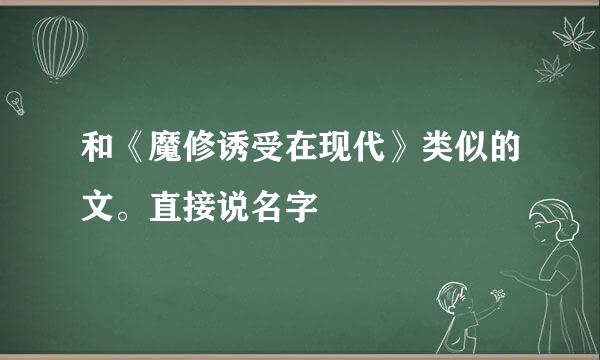 和《魔修诱受在现代》类似的文。直接说名字