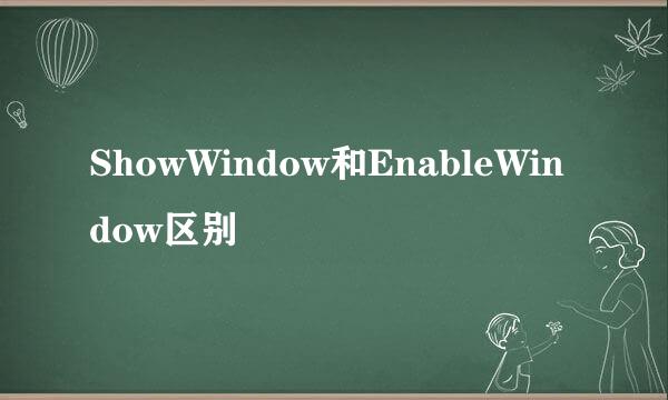 ShowWindow和EnableWindow区别