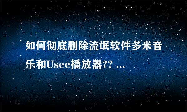 如何彻底删除流氓软件多米音乐和Usee播放器?? 高分悬赏!!!!