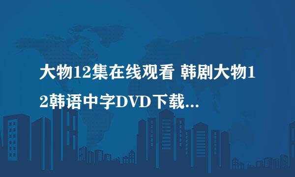 大物12集在线观看 韩剧大物12韩语中字DVD下载 大物12全集优酷快播