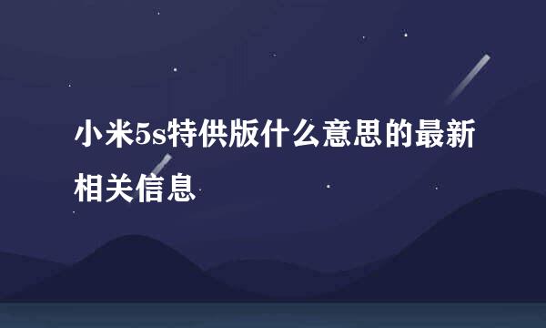 小米5s特供版什么意思的最新相关信息