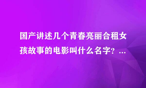 国产讲述几个青春亮丽合租女孩故事的电影叫什么名字？大概是08年的.