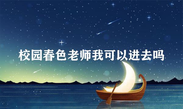 校园春色老师我可以进去吗