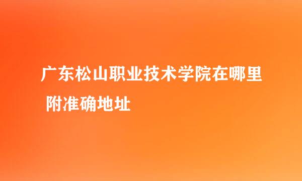 广东松山职业技术学院在哪里 附准确地址